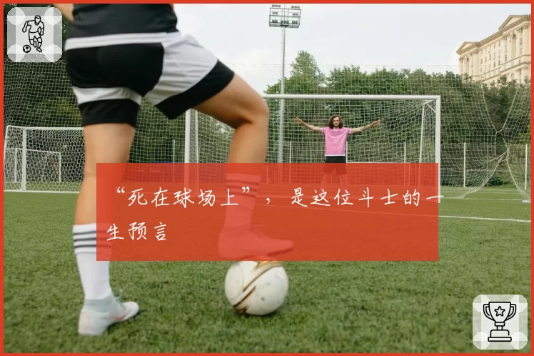 “死在球场上”,是这位斗士的一生预言