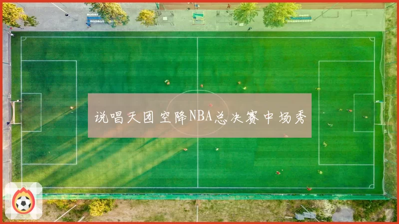 说唱天团空降NBA总决赛中场秀