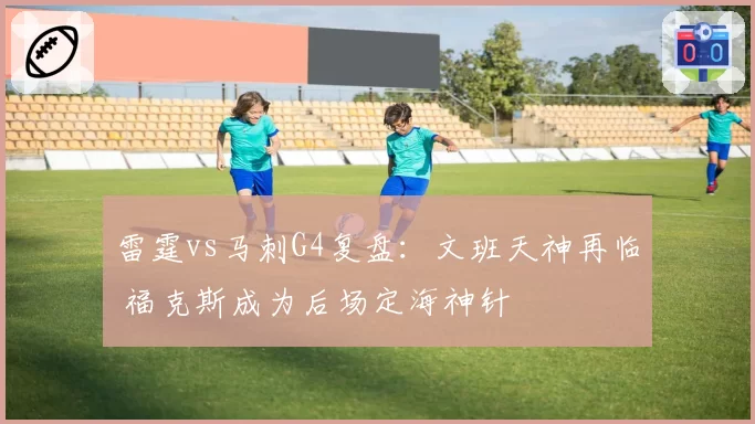 雷霆vs马刺G4复盘:文班天神再临 福克斯成为后场定海神针