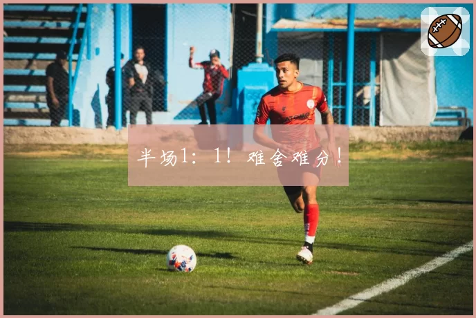 半场1：1！难舍难分！