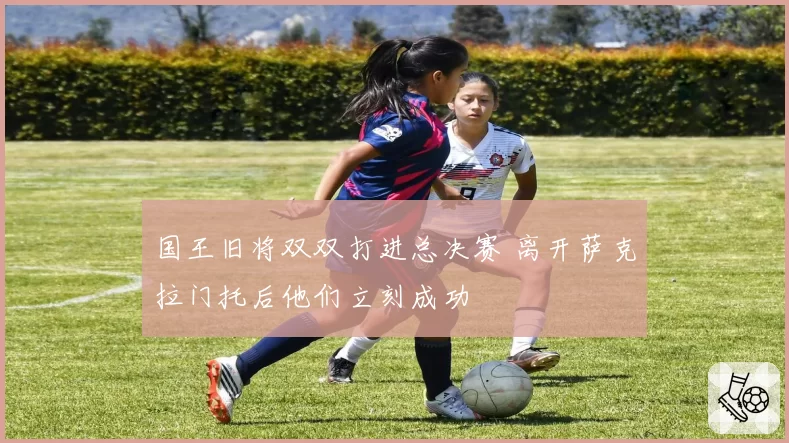 国王旧将双双打进总决赛 离开萨克拉门托后他们立刻成功
