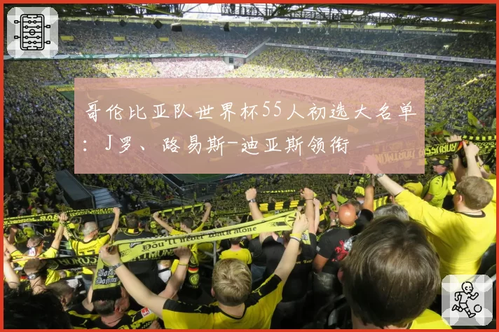 哥伦比亚队世界杯55人初选大名单:J罗、路易斯-迪亚斯领衔